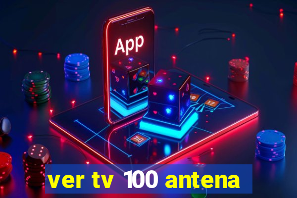 ver tv 100 antena